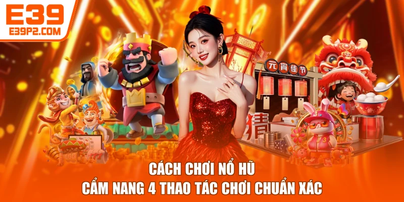 Cách Chơi Nổ Hũ - Cẩm Nang 4 Thao Tác Chơi Chuẩn Xác