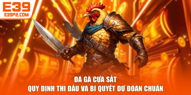 Đá Gà Cựa Sắt - Quy Định Thi Đấu Và Bí Quyết Dự Đoán Chuẩn