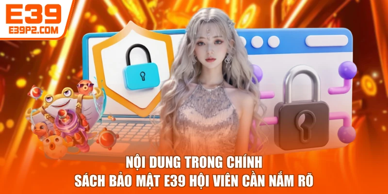 Nội dung trong chính sách bảo mật E39 hội viên cần nắm rõ
